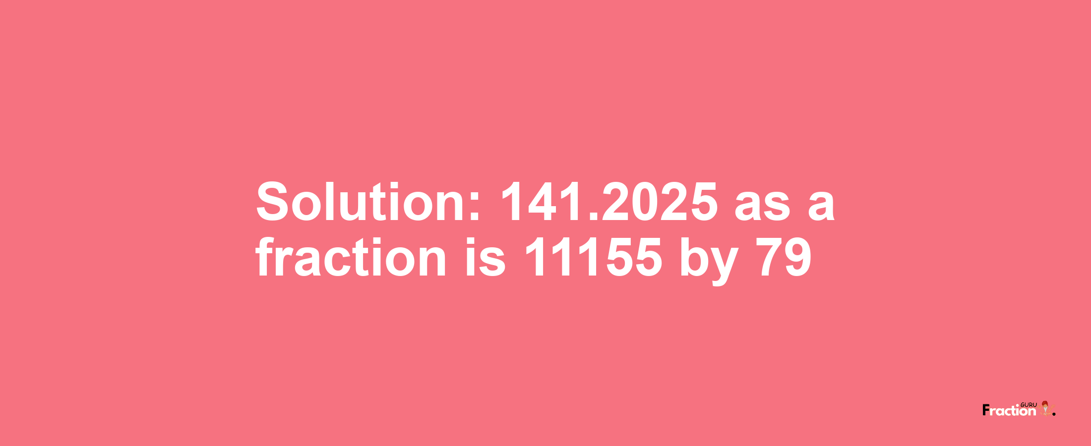 Solution:141.2025 as a fraction is 11155/79